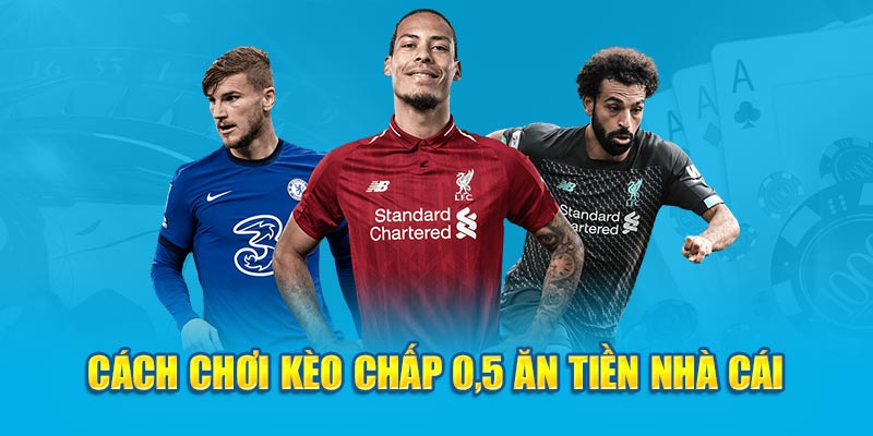 Cách chơi kèo chấp 0.5 ăn tiền nhà cái 